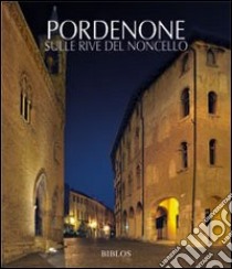 POrdenone. Sulle rive del Noncello libro di Pastres P. (cur.)