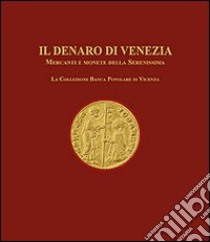 Il denaro di Venezia. Mercanti e monete della Serenissima. La collezione della Banca Popolare di Vicenza libro di Zorzi Alvise; Rancan Luigino