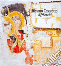 Affreschi. Ediz. illustrata libro di Casarotto Tristano