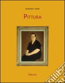 Pittura. Opere e «schegge» autobiografiche. Ediz. illustrata libro di Samà Gerardo