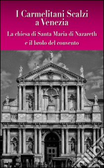 I carmelitani scalzi a Venezia. La chiesa di Santa Maria di Nazareth e il brolo del convento libro di Favero C. (cur.); Favero G. (cur.)