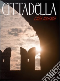 Cittadella. Città murata. Ediz. multilingue libro