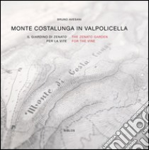 Monte Costalunga in Valpolicella. Il giardino di Zenato per la vite. Ediz. italiana e inglese libro di Avesani Bruno; Bersanetti G. (cur.)