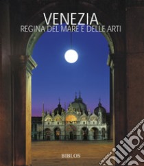 Venezia. La regina del mare e delle arti. Ediz. italiana e inglese libro