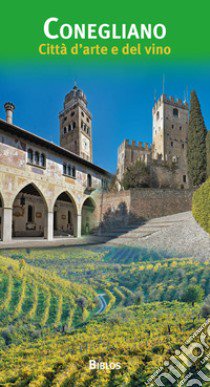 Conegliano. Città d'arte e del vino libro di Baldissin Molli Giovanna; Canzian Dario