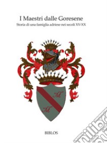 I maestri dalle Goresene. Storia di una famiglia adriese nei secoli XV-XX libro di Balistreri Emiliano