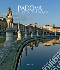 Padova. Città tra pietre e acque. Testo inglese a fronte. Ediz. illustrata libro