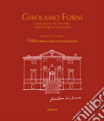 Girolamo Forni. Mercante vicentino fornitore di Palladio. Ediz. italiana e inglese libro di Villa Forni Cerato Foundation (cur.)