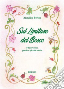 Sul limitare del bosco. Filastrocche poesie e piccole storie. Ediz. integrale libro di Bertin Annalisa