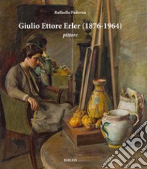 Giulio Ettore Erler (1876-1964) pittore. Dipinti e disegni della collezione di Gianantonio Favero libro di Padovan Raffaello