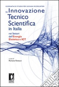 Giornata di studio per giovani ricercatori su innovazione tecnico scientifica in Italia nei settori dell'energia elettrica e ICT libro di Fantacci R. (cur.)