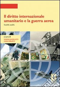 Il Diritto internazionale umanitario e la guerra aerea. Scritti scelti libro di Angelucci G. (cur.); Vierucci L. (cur.)