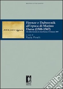 Firenze e Dubrovnik all'epoca di Marino Darsa (1508-1567). Atti della Giornata di studi (Firenze, 31 gennaio 2009) libro di Pinelli Paola