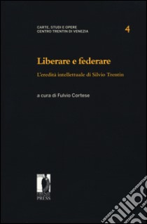 Liberare e federare. L'eredità intellettuale di Silvio Trentin libro di Cortese F. (cur.)