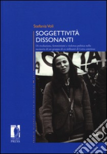 Soggettività dissonanti. Di rivoluzione, femminismi e violenza politica nella memoria di un gruppo di ex militanti di Lotta continua libro di Voli Stefania