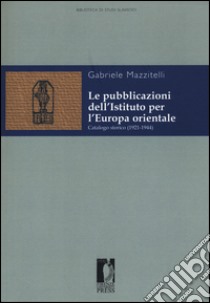 Le pubblicazioni dell'Istituto per l'Europa orientale. Catalogo storico (1921-1944) libro di Mazzitelli Gabriele
