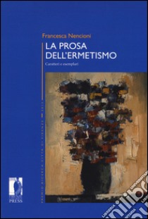 La prosa dell'ermetismo. Caratteri e esemplari libro di Nencioni Francesca