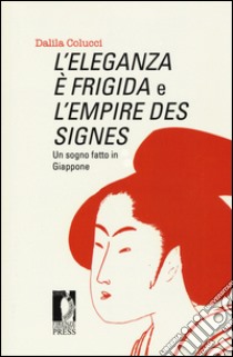 L'eleganza è frigida e l'empire des signes. Un sogno fatto in Giappone libro di Colucci Dalila