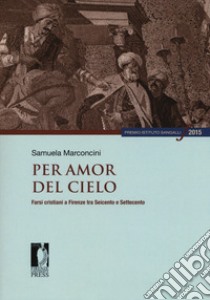 Per amor del cielo. Farsi cristiani a Firenze tra Seicento e Settecento libro di Marconcini Samuela