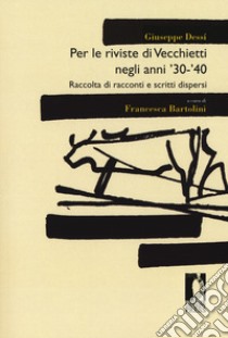 Per le riviste di Vecchietti negli anni '30 -'40. Raccolta di racconti e scritti dispersi libro di Dessí Giuseppe; Bartolini F. (cur.)