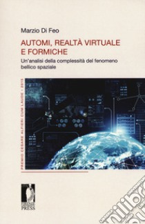 Automi, realtà virtuale e formiche. Un'analisi della complessità del fenomeno bellico spaziale libro di Di Feo Marzio