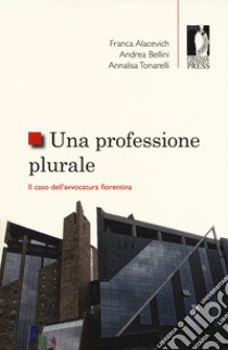 Una professione plurale. Il caso dell'avvocatura fiorentina libro di Alacevich Franca; Bellini Andrea; Tonarelli Annalisa