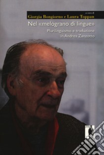 Nel «melograno di lingue». Plurilinguismo e traduzione in Andrea Zanzotto libro di Bongiorno G. (cur.); Toppan L. (cur.)