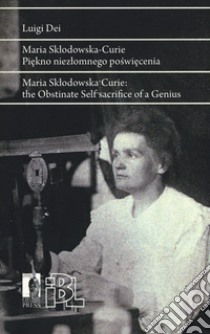 Maria Sklodowska Curie. Piekno niezlomnego poswiecenia. Ediz. polacca e inglese libro di Dei Luigi