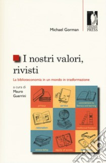 I nostri valori, rivisti. La biblioteconomia in un mondo in trasformazione libro di Gorman Michael; Guerrini M. (cur.)