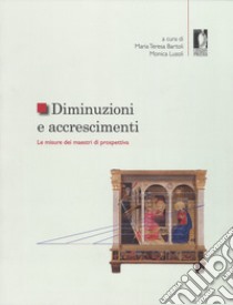 Diminuzioni e accrescimenti. Le misure dei maestri di prospettiva. Ediz. a colori libro di Bartoli M. T. (cur.); Lusoli M. (cur.)