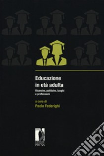 Educazione in età adulta. Ricerche, politiche, luoghi e professioni libro di Federighi P. (cur.)