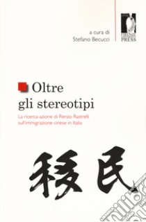 Oltre gli stereotipi. La ricerca-azione di Renzo Rastrelli sull'immigrazione cinese in Italia libro di Becucci S. (cur.)