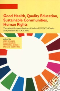 Good health, quality education, sustainable communities, human rights. The scientific contribution of Italian UNESCO Chairs and partners to SDGs 2030 libro di Baños J. (cur.); Orefice C. (cur.); Bianchi F. (cur.)