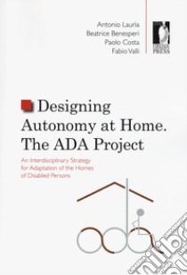 Designing autonomy at home. The ADA project. An interdisciplinary strategy for adaptation of the homes of disabled persons libro di Lauria Antonio; Benesperi Beatrice; Costa Paolo
