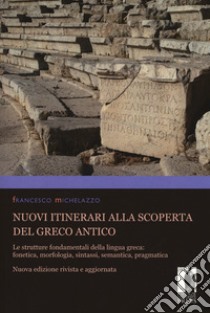 Nuovi itinerari alla scoperta del greco antico. Le strutture fondamentali della lingua greca: fonetica, morfologia, sintassi, semantica, pragmatica. Nuova ediz. libro di Michelazzo Francesco