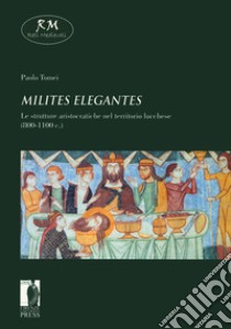 «Milites elegantes». Le strutture aristocratiche nel territorio lucchese (800-1100 c.) libro di Tomei Paolo