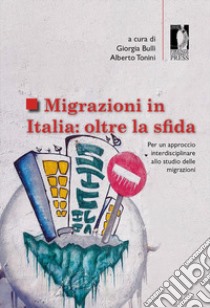 Migrazioni in Italia: oltre la sfida. Per un approccio interdisciplinare allo studio delle migrazioni libro di Bulli G. (cur.); Tonini A. (cur.)