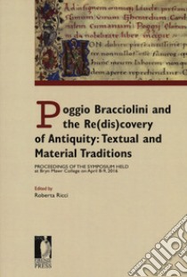 Poggio Bracciolini and the re(dis)covery of antiquity: textual and material traditions. Proceedings of the symposium held at Bryn Mawr College on April 8-9, 2016 libro di Ricci R. (cur.)