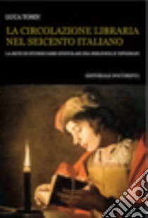 La circolazione libraria nel Seicento italiano. La rete di interscambi epistolari tra bibliofili e tipografi. Con CD-ROM libro di Tosin Luca