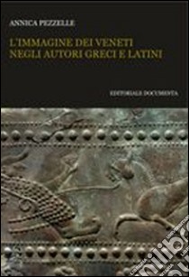 L'immagine dei veneti negli autori greci e latini libro di Pezzelle Annica