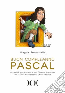 Buon compleanno Pascal. Attualità del pensiero del filosofo francese nel 400° anniversario della nascita libro di Fontanella Magda