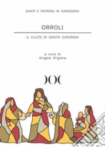 Orroli. Il culto di Santa Caterina libro di Orgiana A. (cur.)