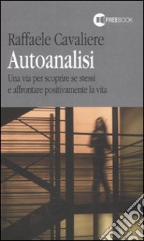 Autoanalisi. Una via per scoprire se stessi e affrontare positivamente la vita libro di Cavaliere Raffaele