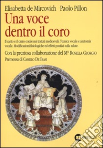 Una voce dentro il coro. Il canto e il canto corale nei trattati medioevali. Tecnica vocale e anatomia vocale. Modificazioni fisiologiche ed effetti positivi sulla... libro di De Mircovich Elisabetta; Pillon Paolo