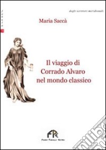 Il viaggio di Corrado Alvaro nel mondo classico libro di Saccà Maria