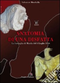 Anatomia di una disfatta. La battaglia di Maida del 4 luglio 1806 libro di Moschella Salvatore