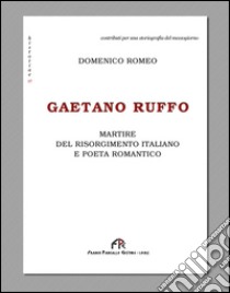 Gaetano Ruffo. Martire del Risorgimento italiano e poeta romantico libro di Romeo Domenico