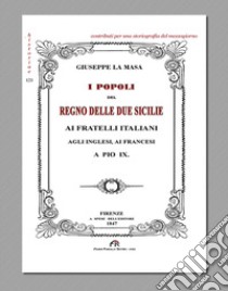 I popoli del Regno delle Due Sicilie. Ai fratelli italiani, agli inglesi, ai francesi, a Pio IX (rist. anast. Firenze, 1847) libro di La Masa Giuseppe