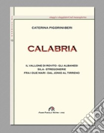 Calabria. Il vallone di Rovito, gli Albanesi, Sila, stregonerie, fra idue mari dal Ionio al Tirreno. Ediz. integrale libro di Pigorini Beri Caterina