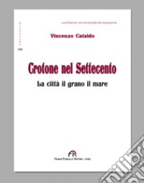 Crotone nel Settecento. La città, il grano, il mare. Ediz. integrale libro di Cataldo Vincenzo